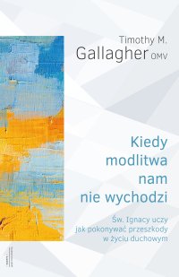 Kiedy modlitwa nam nie wychodzi Św. Ignacy uczy jak pokonywać przeszkody w życiu duchowym - Timothy M. Gallagher - ebook