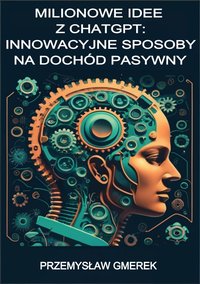 Milionowe idee z ChatGPT: Innowacyjne sposoby na dochód pasywny - Przemysław Gmerek - ebook