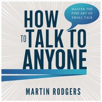 How To Talk To Anyone. Master the Fine Art of Small Talk for Better Social Skills, Business, and Improved Sales - Martin Rodgers - audiobook