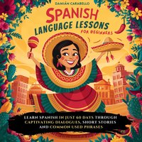 Spanish Language Lessons For Beginners. Master Conversational Espanol with Vocabulary, Verbs, Slang, Common Phrases & Simple Short Stories - Damián Carabello - audiobook