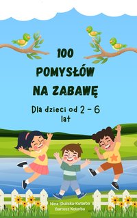 100 pomysłów na zabawę dla dzieci od 2 - 6 lat. - Nina Skalska-Kotarba - ebook