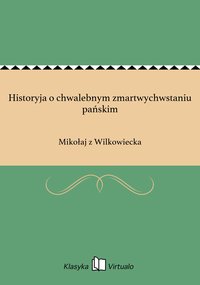 Historyja o chwalebnym zmartwychwstaniu pańskim - Mikołaj z Wilkowiecka - ebook