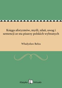 Księga aforyzmów, myśli, zdań, uwag i sentencji ze stu pisarzy polskich wybranych - Władysław Bełza - ebook
