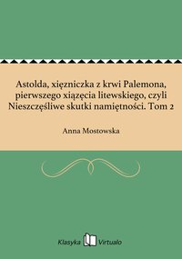 Astolda, xięzniczka z krwi Palemona, pierwszego xiązęcia litewskiego, czyli Nieszczęśliwe skutki namiętności. Tom 2 - Anna Mostowska - ebook