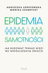 Epidemia samotności. Jak budować trwałe więzi we współczesnym świecie - Agnieszka Łopatowska - ebook