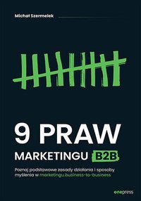 9 praw marketingu B2B. Poznaj podstawowe zasady działania i sposoby myślenia w marketingu business-to-business - Michał Szermelek - ebook