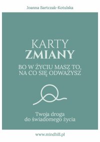 Karty Zmiany. Bo w życiu masz to, na co się odważysz. Twoja droga do świadomego życia - Joanna Bartczak-Kotulska - ebook