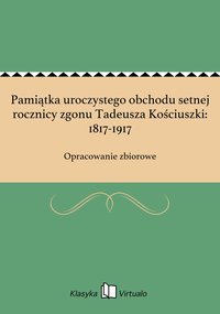 Pamiątka uroczystego obchodu setnej rocznicy zgonu Tadeusza Kościuszki: 1817-1917 - Opracowanie zbiorowe - ebook