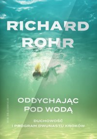 Oddychając pod wodą. Duchowość i Program Dwunastu Kroków - Richard Rohr - ebook