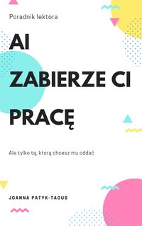 AI zabierze ci pracę. Przewodnik dla nauczycieli i lektorów: Jak tworzyć zadania egzaminacyjne wykorzystując sztuczną inteligencję: e-book - Joanna Patyk-Taous - ebook