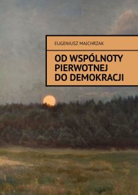 Od wspólnoty pierwotnej do demokracji - Eugeniusz Majchrzak - ebook