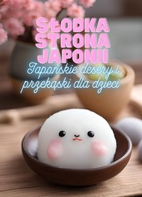 Słodka strona Japonii: Japońskie desery i przekąski dla dzieci | Przyjazna dzieciom książka kucharska z 90 pysznymi przepisami na słodkości dla ciekawych świata młodych kucharzy - Ben Tou - ebook