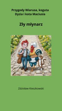 Przygody Wiarusa, koguta Dyzia i kota Maciusia -  Zły młynarz. - Zdzisław Kieszkowski - ebook