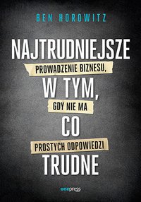 Najtrudniejsze w tym, co trudne. Prowadzenie biznesu, gdy nie ma prostych odpowiedzi - Ben Horowitz - ebook