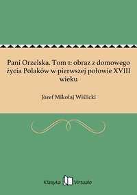 Pani Orzelska. Tom 1: obraz z domowego życia Polaków w pierwszej połowie XVIII wieku - Józef Mikołaj Wiślicki - ebook