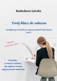 Twój klucz do sukcesu. Kompletny przewodnik po wypracowaniach maturalnych - Radosława Górska - ebook