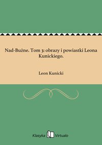 Nad-Bużne. Tom 3: obrazy i powiastki Leona Kunickiego. - Leon Kunicki - ebook