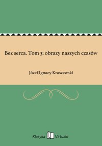 Bez serca. Tom 3: obrazy naszych czasów - Józef Ignacy Kraszewski - ebook