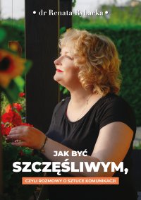 Jak być szczęśliwym, czyli rozmowy o sztuce komunikacji - dr Renata Rybacka - ebook