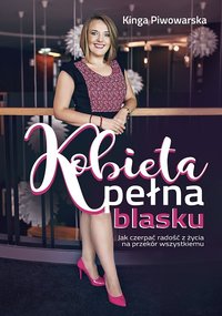 Kobieta pełna blasku ; Jak czerpać radość z życia na przekór wszystkiemu? - Kinga Piwowarska - ebook