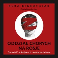 Oddział chorych na Rosję. Opowieść o Rosjanach czasów putinizmu - Jakub Benedyczak - audiobook