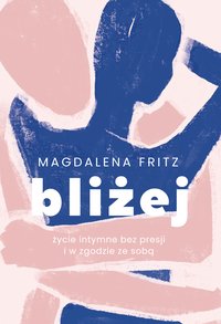 Bliżej. Życie intymne bez presji i w zgodzie ze sobą - Magdalena Fritz - ebook