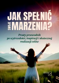 Jak spełnić swoje marzenia? Prosty przewodnik po wytrwałości, inspiracji i skutecznej realizacji celów - Opracowanie Zbiorowe - ebook