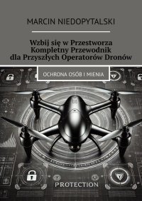 Wzbij się w Przestworza. Kompletny Przewodnik dla Przyszłych Operatorów Dronów - Marcin Niedopytalski - ebook