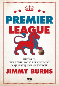 Premier League. Historia, teraźniejszość i przyszłość najlepszej ligi na świecie - Jimmy Burns - ebook