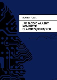 Jak Złożyć Własny Komputer dla początkujących - Dominik Purol - ebook