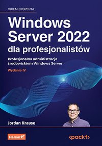 Windows Server 2022 dla profesjonalistów. Profesjonalna administracja środowiskiem Windows Server - Jordan Krause - ebook