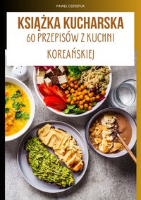 Domowa kuchnia Koreańska. 60 przepisów z kuchni Azjatyckiej - Paweł Czerepuk - ebook