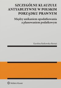 Szczególne klauzule antyabuzywne w polskim porządku prawnym. Między unikaniem  opodatkowania  a planowaniem  podatkowym - Karolina Rutkowska-Barnaś - ebook