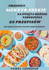 Meksykańskie przepisy na Boże Narodzenie bez mięsa. 25 przepisów na pyszne dania - Paweł Czerepuk - ebook