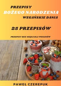 Wegańskie przepisy na Boże Narodzenie. 25 przepisów na każdy stół Wigilijny. - Paweł Czerepuk - ebook