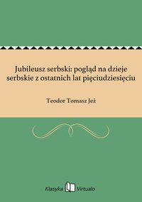 Jubileusz serbski: pogląd na dzieje serbskie z ostatnich lat pięciudziesięciu - Teodor Tomasz Jeż - ebook