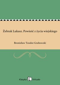 Żebrak Lukasz. Powieść z życia wiejskiego - Bronisław Teodor Grabowski - ebook