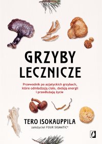 Grzyby lecznicze. Przewodnik po azjatyckich grzybach, które odmładzają ciało, dodają energii i przedłużają życie - Tero Isokauppila - ebook