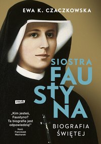 Siostra Faustyna. Biografia świętej - Ewa K. Czaczkowska - ebook