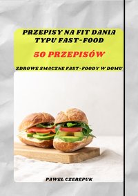 Zdrowe Fit Fast-Food: Szybkie i Pyszne Przepisy dla Zdrowego Stylu Życia - Paweł Czerepuk - ebook