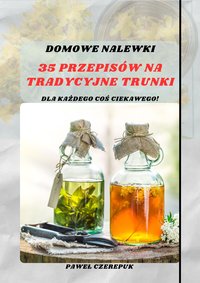 Domowe Nalewki: 35 Przepisów na Tradycyjne Trunki - Paweł Czerepuk - ebook