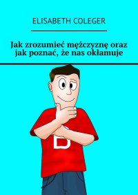 Jak zrozumieć mężczyznę oraz jak poznać, że nas okłamuje - Elisabeth Coleger - ebook