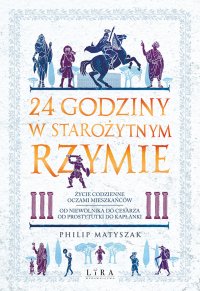 24 godziny w starożytnym Rzymie. Życie codzienne oczami mieszkańców: od niewolnika do cesarza, od prostytutki do kapłanki - Philip Matyszak - ebook