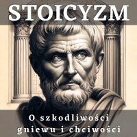 Stoicyzm. O szkodliwości gniewu i chciwości - Lucjusz Anneusz Seneka - audiobook