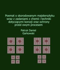 Poemat o skorodowanym majstersztyku wraz z zadaniami z chemii i techniki dotyczącymi korozji oraz ochrony przed owym procesem - Patryk Daniel Garkowski - ebook