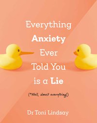 Everything Anxiety Ever Told You Is a Lie - Dr. Toni Lindsay - ebook