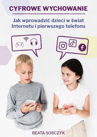 Cyfrowe wychowanie. Jak wprowadzić dzieci w świat pierwszego telefonu i Internetu - Beata Sobczyk - ebook