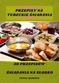 30 przepisów Tureckich na śniadania na słodko - Paweł Czerepuk - ebook