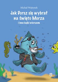 Jak Dorsz się wybrał na Święto Morza i inne bajki wierszem - Michał Wojtynek - ebook