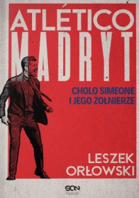 Atletico Madryt. Cholo Simeone i jego żołnierze - Leszek Orłowski - ebook